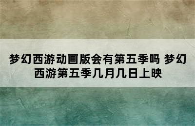 梦幻西游动画版会有第五季吗 梦幻西游第五季几月几日上映